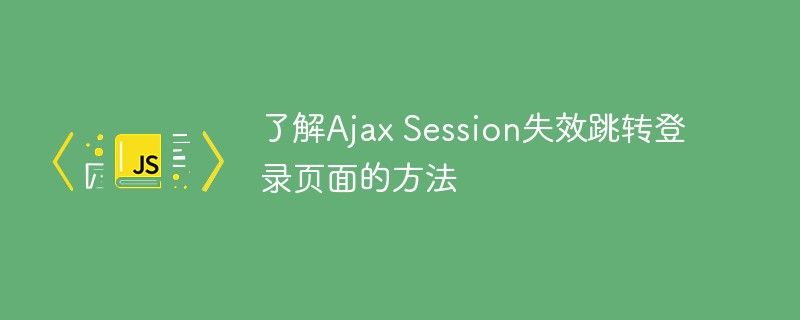 了解Ajax Session失效跳转登录页面的方法