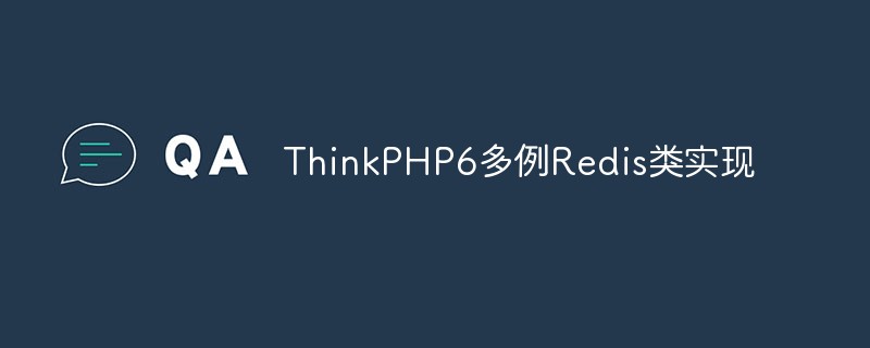 关于ThinkPHP6多例Redis类实现