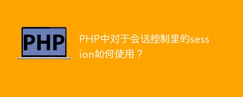 PHP中对于会话控制里的session如何使用？