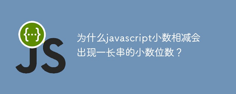 为什么Javascript小数相减会出现一长串的小数位数？