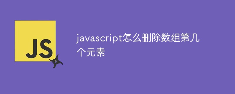 Javascript怎么删除数组第几个元素