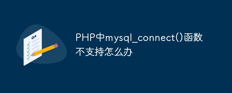PHP中mysql_connect()函数不支持怎么办