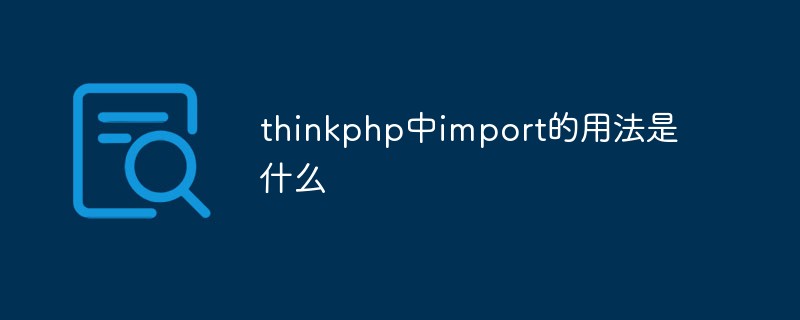 Thinkphp中import的用法是什么