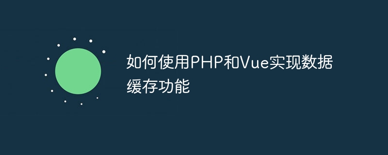 如何使用PHP和Vue实现数据缓存功能